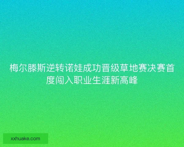 梅尔滕斯逆转诺娃成功晋级草地赛决赛首度闯入职业生涯新高峰