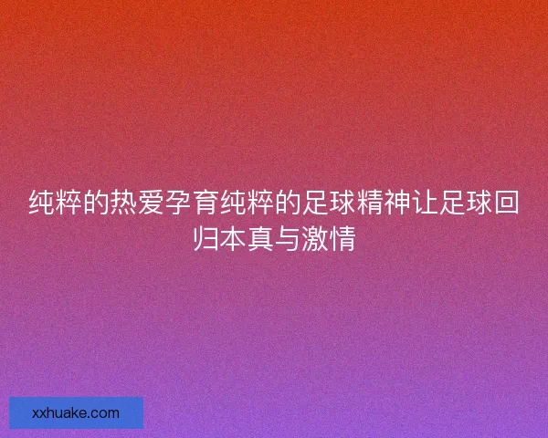 纯粹的热爱孕育纯粹的足球精神让足球回归本真与激情