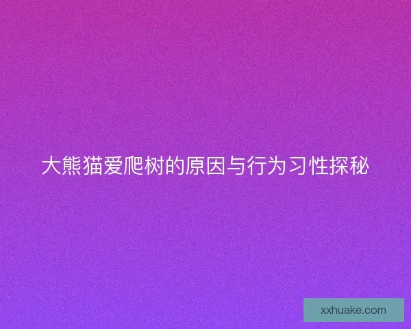大熊猫爱爬树的原因与行为习性探秘