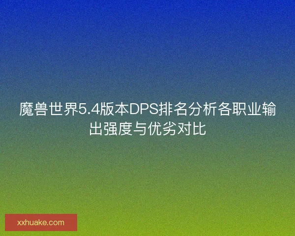 魔兽世界5.4版本DPS排名分析各职业输出强度与优劣对比