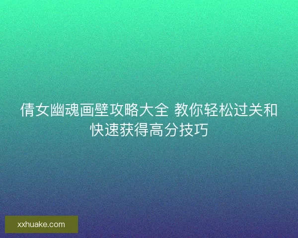 倩女幽魂画壁攻略大全 教你轻松过关和快速获得高分技巧